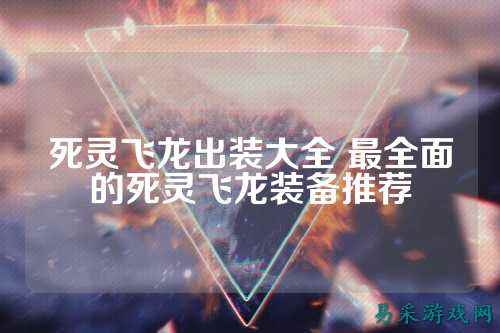 死灵飞龙出装大全 最全面的死灵飞龙装备推荐