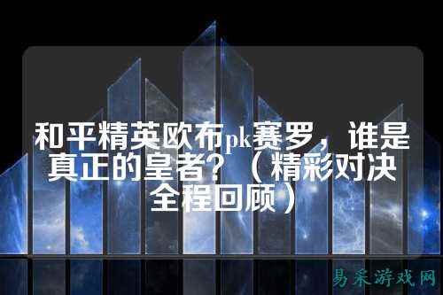 和平精英欧布pk赛罗，谁是真正的皇者？（精彩对决全程回顾）