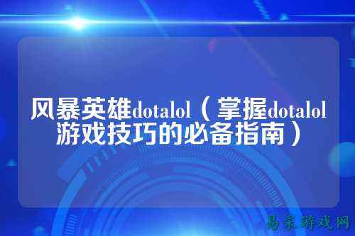 风暴英雄dotalol（掌握dotalol游戏技巧的必备指南）