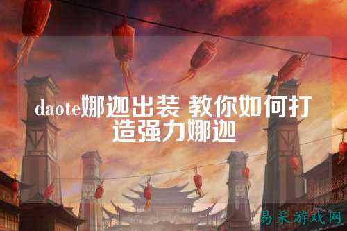 daote娜迦出装 教你如何打造强力娜迦