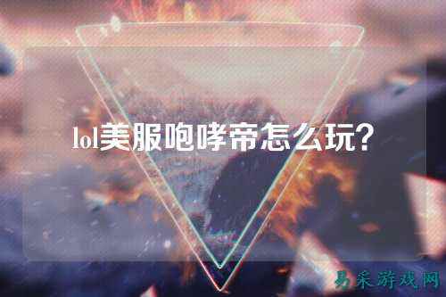 lol美服咆哮帝怎么玩？