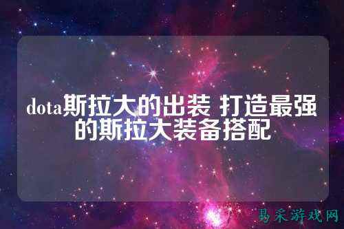 dota斯拉大的出装 打造最强的斯拉大装备搭配