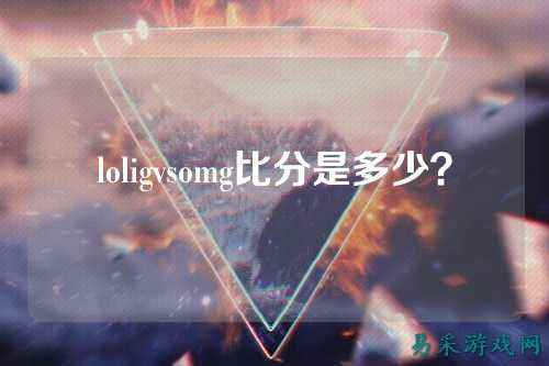 loligvsomg比分是多少？
