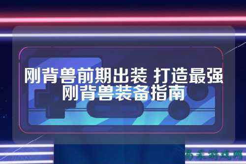 刚背兽前期出装 打造最强刚背兽装备指南