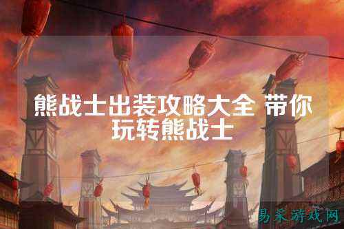 熊战士出装攻略大全 带你玩转熊战士