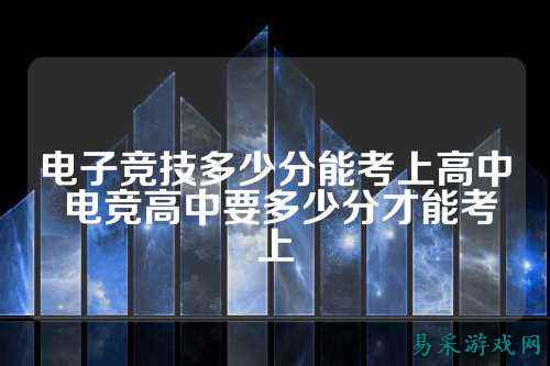 电子竞技多少分能考上高中 电竞高中要多少分才能考上