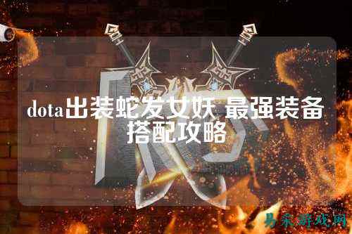 dota出装蛇发女妖 最强装备搭配攻略