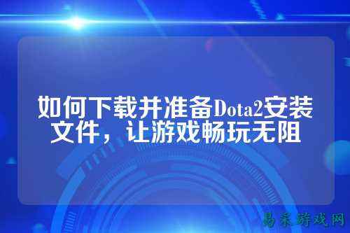 如何下载并准备Dota2安装文件，让游戏畅玩无阻