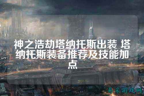 神之浩劫塔纳托斯出装 塔纳托斯装备推荐及技能加点