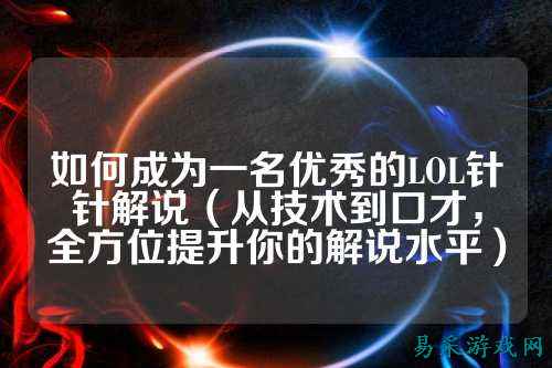 如何成为一名优秀的LOL针针解说（从技术到口才，全方位提升你的解说水平）
