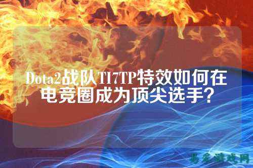 Dota2战队TI7TP特效如何在电竞圈成为顶尖选手？