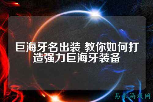 巨海牙名出装 教你如何打造强力巨海牙装备