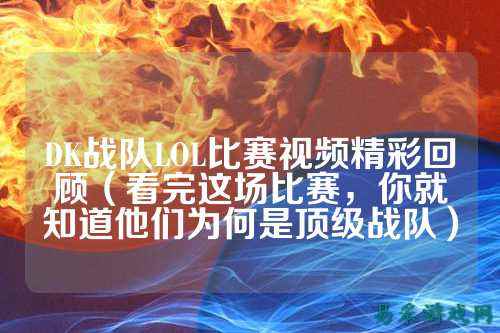 DK战队LOL比赛视频精彩回顾（看完这场比赛，你就知道他们为何是顶级战队）