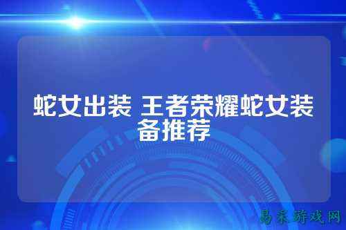 蛇女出装 王者荣耀蛇女装备推荐