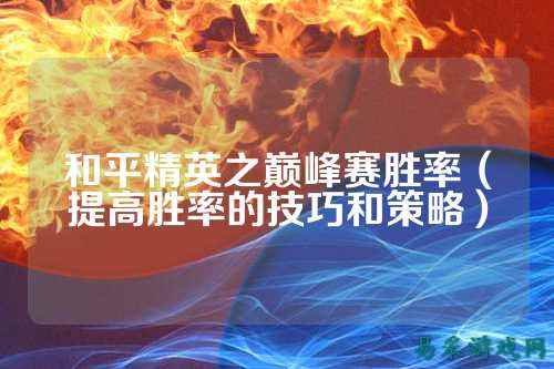 和平精英之巅峰赛胜率（提高胜率的技巧和策略）
