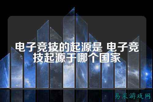 电子竞技的起源是 电子竞技起源于哪个国家