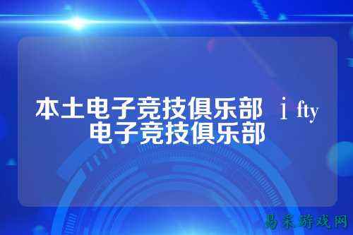 本土电子竞技俱乐部 ⅰfty电子竞技俱乐部
