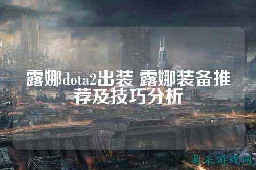 露娜dota2出装 露娜装备推荐及技巧分析