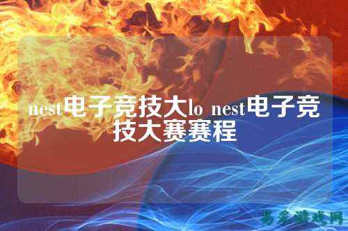 nest电子竞技大lo nest电子竞技大赛赛程