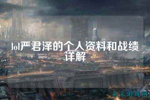 lol严君泽的个人资料和战绩详解