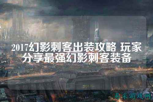 2017幻影刺客出装攻略 玩家分享最强幻影刺客装备