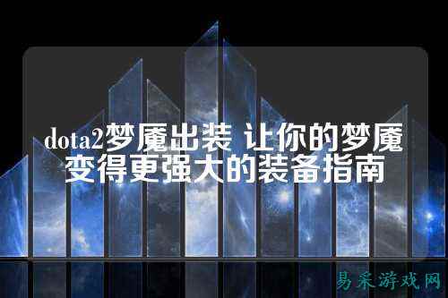 dota2梦魇出装 让你的梦魇变得更强大的装备指南