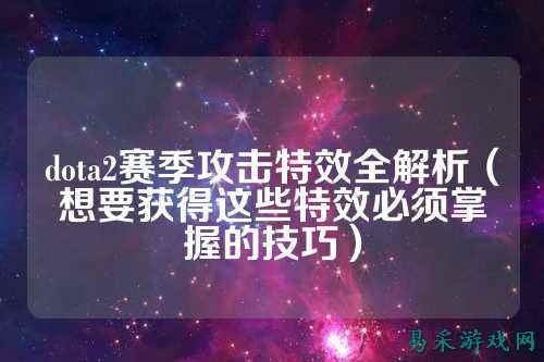 dota2赛季攻击特效全解析（想要获得这些特效必须掌握的技巧）