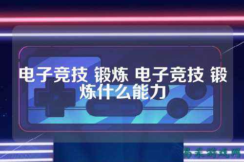 电子竞技 锻炼 电子竞技 锻炼什么能力