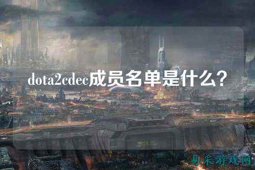 dota2cdec成员名单是什么？