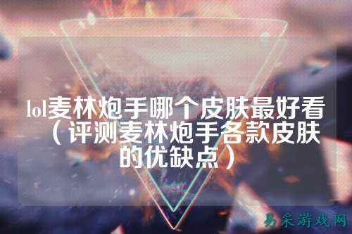 lol麦林炮手哪个皮肤最好看（评测麦林炮手各款皮肤的优缺点）