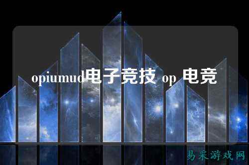opiumud电子竞技 op 电竞