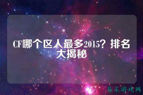 CF哪个区人最多2015？排名大揭秘