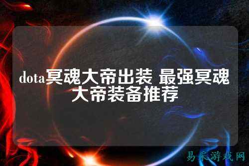 dota冥魂大帝出装 最强冥魂大帝装备推荐