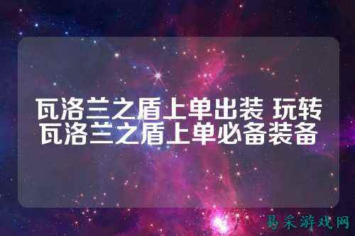 瓦洛兰之盾上单出装 玩转瓦洛兰之盾上单必备装备