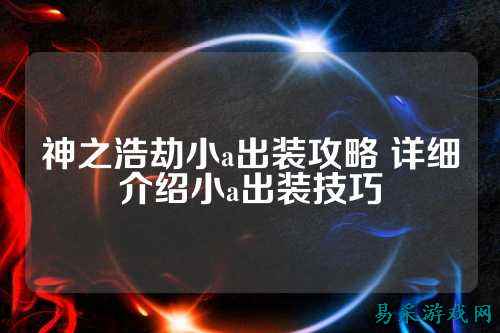 神之浩劫小a出装攻略 详细介绍小a出装技巧