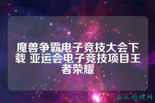 魔兽争霸电子竞技大会下载 亚运会电子竞技项目王者荣耀