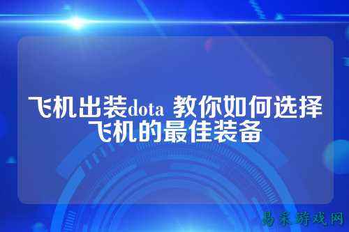 飞机出装dota 教你如何选择飞机的最佳装备