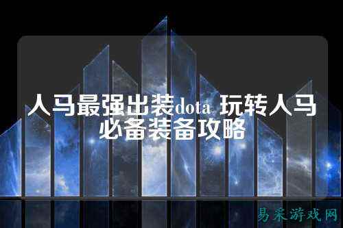 人马最强出装dota 玩转人马必备装备攻略