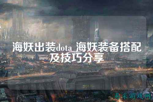 海妖出装dota 海妖装备搭配及技巧分享