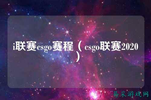 i联赛csgo赛程（csgo联赛2020）