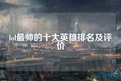lol最帅的十大英雄排名及评价