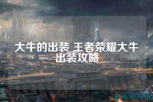 大牛的出装 王者荣耀大牛出装攻略