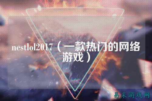 nestlol2017（一款热门的网络游戏）
