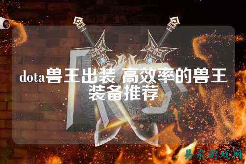 dota兽王出装 高效率的兽王装备推荐