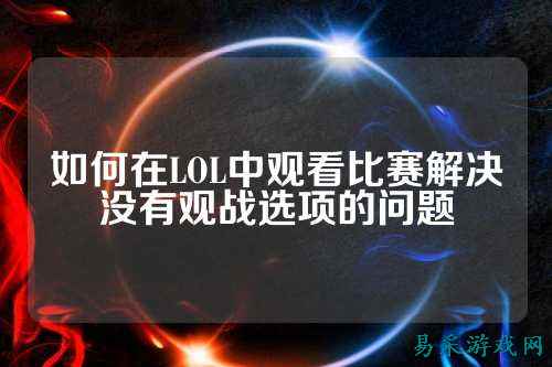 如何在LOL中观看比赛解决没有观战选项的问题