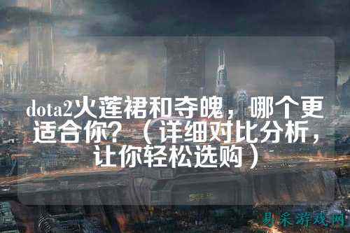 dota2火莲裙和夺魄，哪个更适合你？（详细对比分析，让你轻松选购）