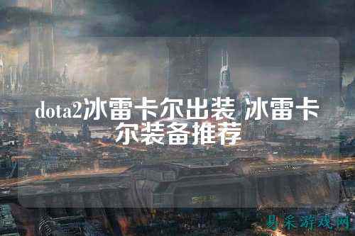 dota2冰雷卡尔出装 冰雷卡尔装备推荐