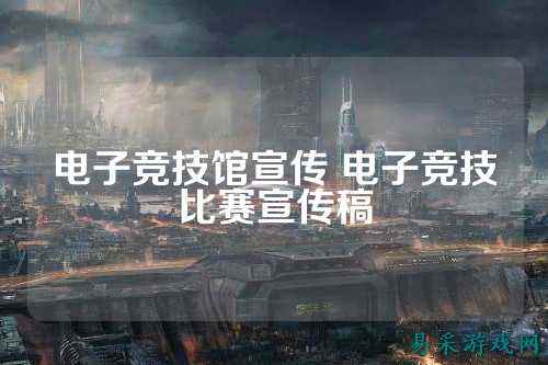 电子竞技馆宣传 电子竞技比赛宣传稿
