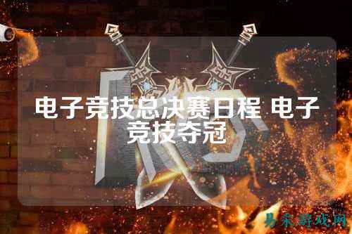 电子竞技总决赛日程 电子竞技夺冠