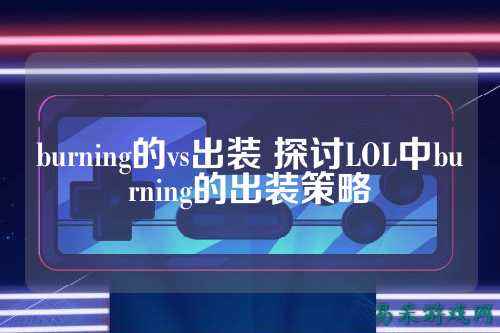 burning的vs出装 探讨LOL中burning的出装策略
